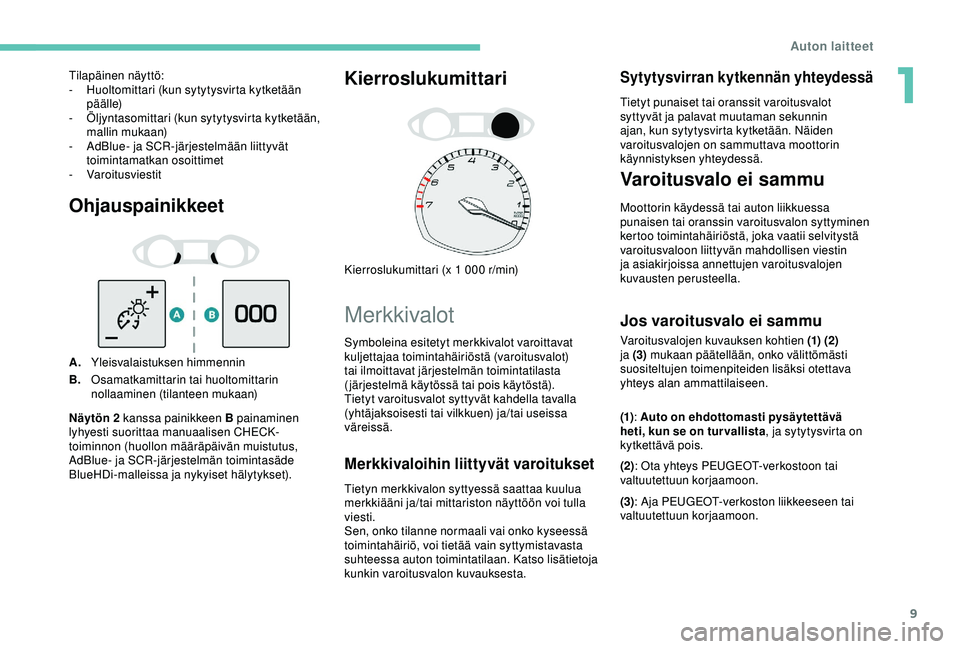 Peugeot 308 2018 Omistajan käsikirja (in Finnish) 9
Ohjauspainikkeet
A.Yleisvalaistuksen himmennin
B. Osamatkamittarin tai huoltomittarin
nollaaminen (tilanteen mukaan)
Kierroslukumittari
Kierroslukumittari (x 1 000 r/min)
Merkkivalot
Merkkivaloihin Peugeot 308 2018 Omistajan käsikirja (in Finnish) 9
Ohjauspainikkeet
A.Yleisvalaistuksen himmennin
B. Osamatkamittarin tai huoltomittarin
nollaaminen (tilanteen mukaan)
Kierroslukumittari
Kierroslukumittari (x 1 000 r/min)
Merkkivalot
Merkkivaloihin