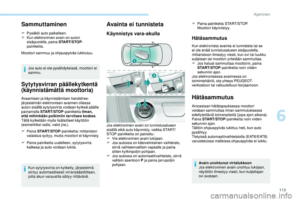 Peugeot 308 2018 Omistajan käsikirja (in Finnish) 113
Sammuttaminen
F Pysäköi auto paikalleen.
F K un elektroninen avain on auton
sisäpuolella, paina START/STOP -
painiketta.
Moottori sammuu ja ohjauspylväs lukkiutuu.
Jos auto ei ole pysähdyksi Peugeot 308 2018 Omistajan käsikirja (in Finnish) 113
Sammuttaminen
F Pysäköi auto paikalleen.
F K un elektroninen avain on auton
sisäpuolella, paina START/STOP -
painiketta.
Moottori sammuu ja ohjauspylväs lukkiutuu.
Jos auto ei ole pysähdyksi