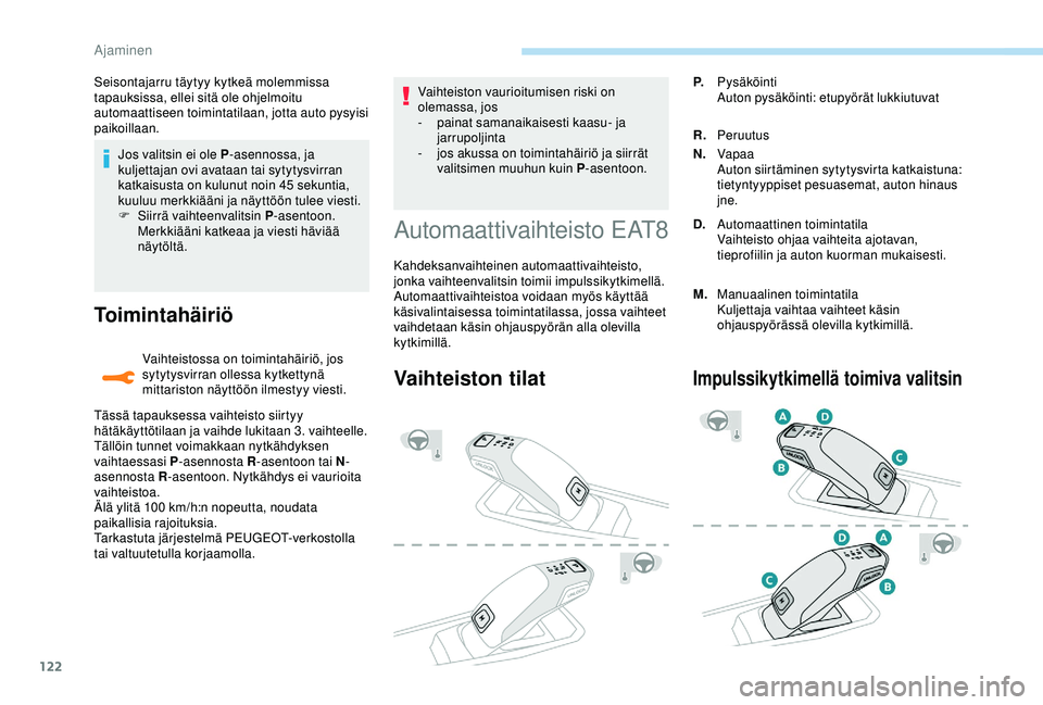 Peugeot 308 2018  Omistajan käsikirja (in Finnish) 122
Jos valitsin ei ole P-asennossa, ja 
kuljettajan ovi avataan tai sytytysvirran 
katkaisusta on kulunut noin 45
 

sekuntia, 
kuuluu merkkiääni ja näyttöön tulee viesti.
F
 
S
 iirrä vaihteen