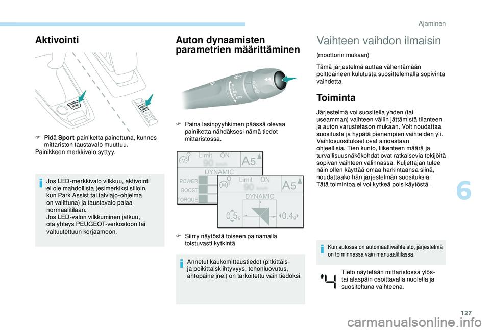 Peugeot 308 2018  Omistajan käsikirja (in Finnish) 127
Aktivointi
F Pidä Sp ort-painiketta painettuna, kunnes 
mittariston taustavalo muuttuu.
Painikkeen merkkivalo syttyy.
Jos LED-merkkivalo vilkkuu, aktivointi 
ei ole mahdollista (esimerkiksi sillo