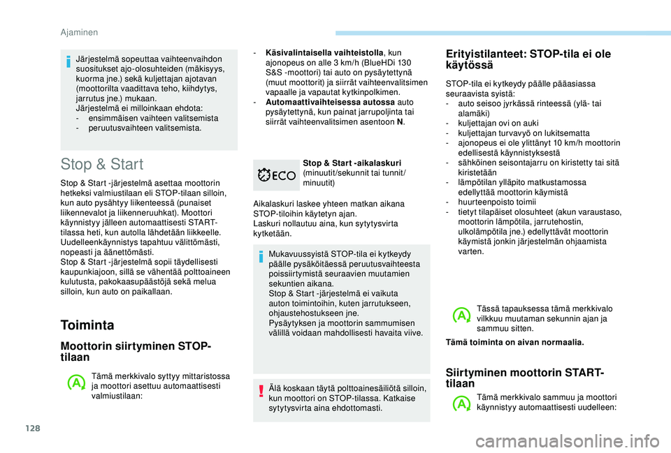 Peugeot 308 2018  Omistajan käsikirja (in Finnish) 128
Stop & Start
Stop & Start -järjestelmä asettaa moottorin 
hetkeksi valmiustilaan eli STOP-tilaan silloin, 
kun auto pysähtyy liikenteessä (punaiset 
liikennevalot ja liikenneruuhkat). Moottori