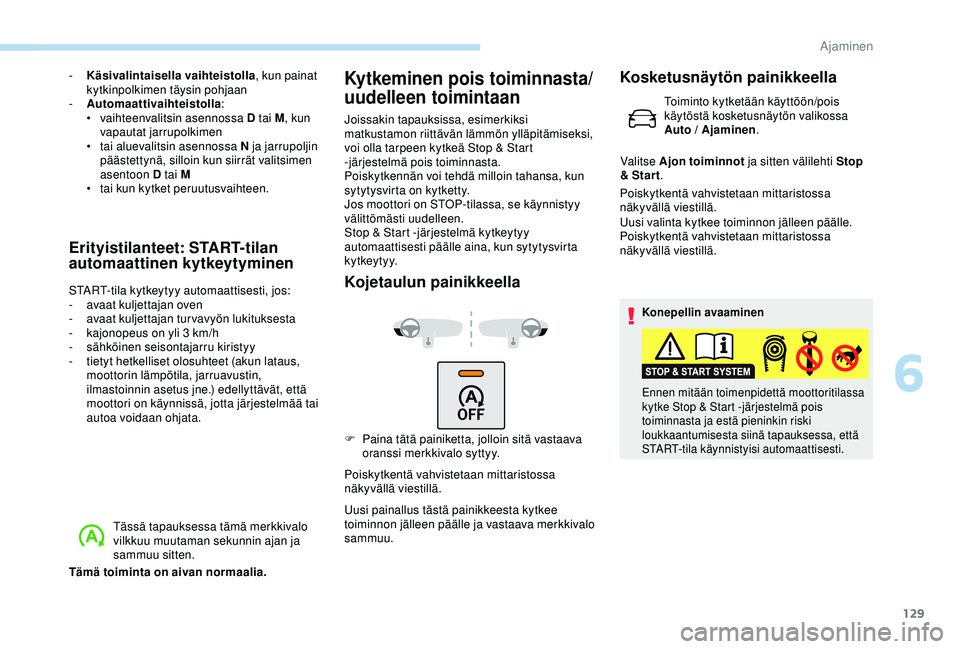 Peugeot 308 2018  Omistajan käsikirja (in Finnish) 129
- Käsivalintaisella vaihteistolla, kun painat 
kytkinpolkimen täysin pohjaan
-
 
A
 utomaattivaihteistolla :
•
 v

aihteenvalitsin asennossa D tai M , kun 
vapautat jarrupolkimen
•
 
t
 ai a