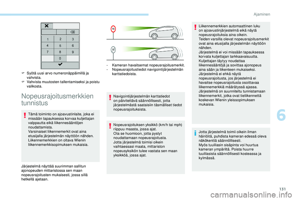 Peugeot 308 2018  Omistajan käsikirja (in Finnish) 131
F Syötä uusi arvo numeronäppäimillä ja vahvista.
F
 
V
 ahvista muutosten tallentamiseksi ja poistu 
valikosta.
Nopeusrajoitusmerkkien 
tunnistus
Tämä toiminto on ajoavustinlaite, joka ei 
