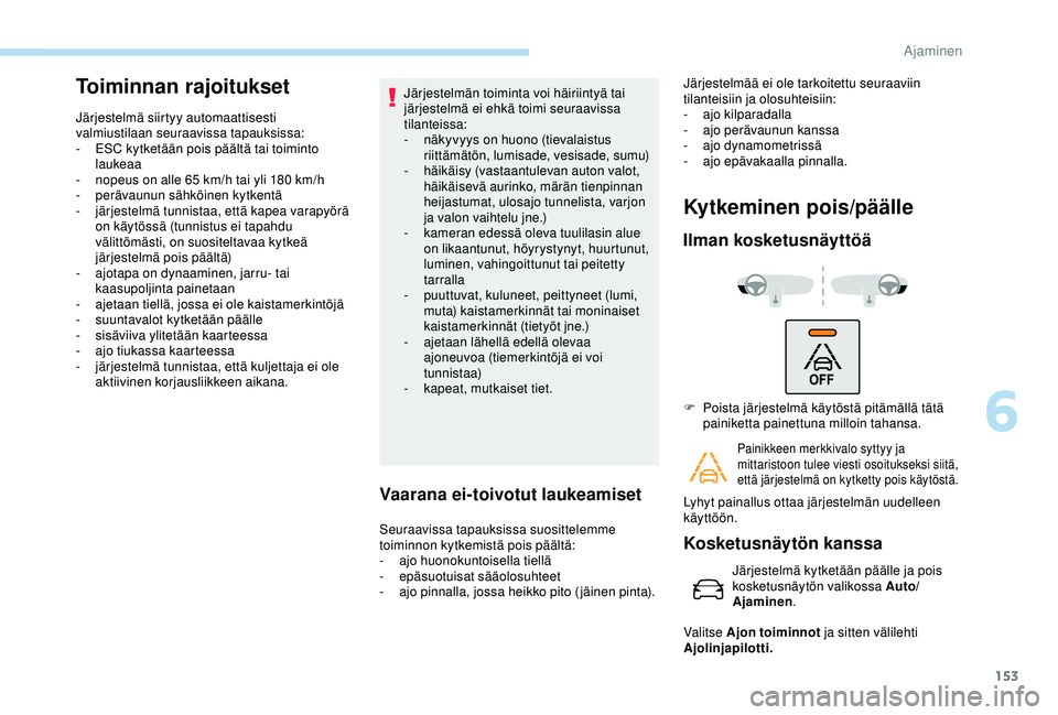 Peugeot 308 2018  Omistajan käsikirja (in Finnish) 153
Toiminnan rajoitukset
Järjestelmä siirtyy automaattisesti 
valmiustilaan seuraavissa tapauksissa:
- 
ES
 C kytketään pois päältä tai toiminto 
laukeaa
-
 
n
 opeus on alle 65   km/h tai yli