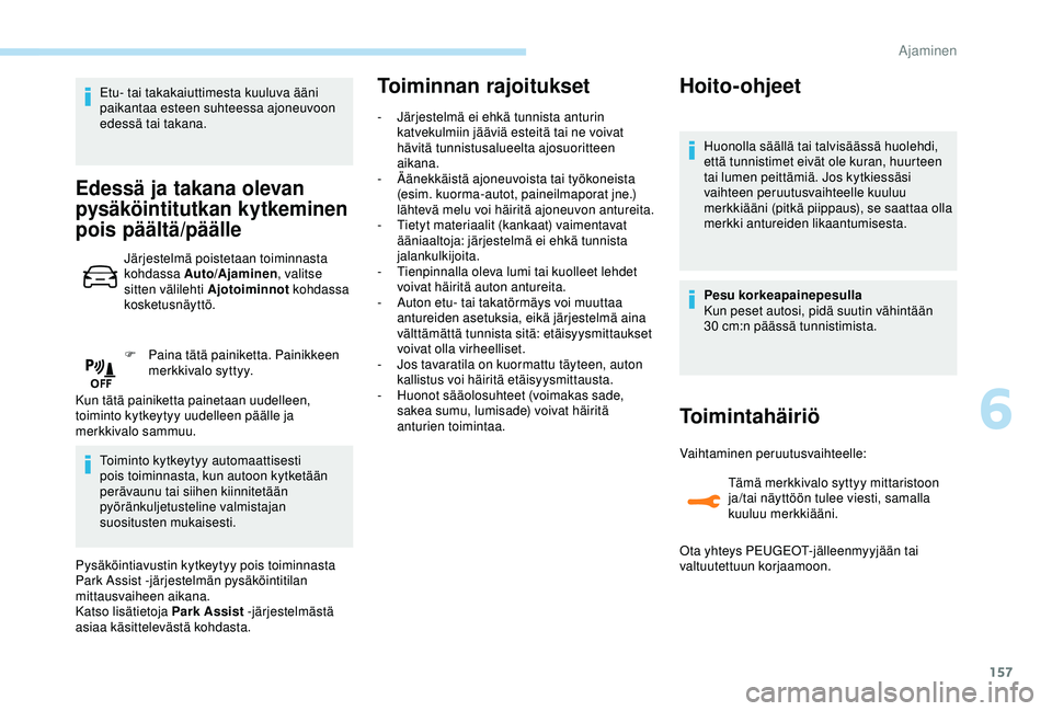 Peugeot 308 2018  Omistajan käsikirja (in Finnish) 157
Etu- tai takakaiuttimesta kuuluva ääni 
paikantaa esteen suhteessa ajoneuvoon 
edessä tai takana.
Edessä ja takana olevan 
pysäköintitutkan kytkeminen 
pois päältä/päälle
Järjestelmä 