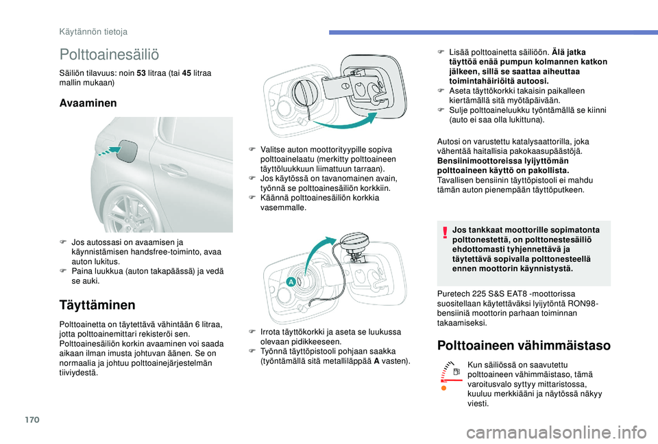Peugeot 308 2018  Omistajan käsikirja (in Finnish) 170
Polttoainesäiliö
Säiliön tilavuus: noin 53 litraa (tai 45  litraa 
mallin mukaan)
Avaaminen
Täyttäminen
Polttoainetta on täytettävä vähintään 6 litraa, 
j otta polttoainemittari rekist