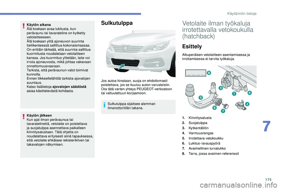 Peugeot 308 2018  Omistajan käsikirja (in Finnish) 175
Käytön aikana
Älä koskaan avaa lukitusta, kun 
perävaunu tai tavarateline on kytketty 
vetolaitteeseen.
Älä koskaan ylitä ajoneuvon suurinta 
tieliikenteessä sallittua kokonaismassaa.
On 
