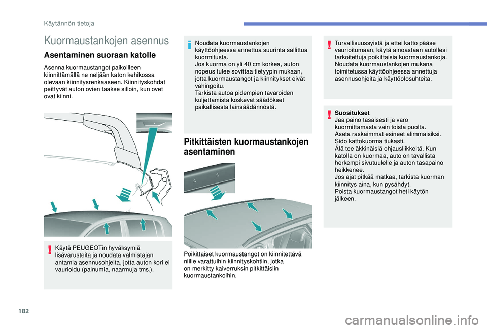 Peugeot 308 2018  Omistajan käsikirja (in Finnish) 182
Kuormaustankojen asennus
Asentaminen suoraan katolle
Asenna kuormaustangot paikoilleen 
kiinnittämällä ne neljään katon kehikossa 
olevaan kiinnitysrenkaaseen. Kiinnityskohdat 
peittyvät aut