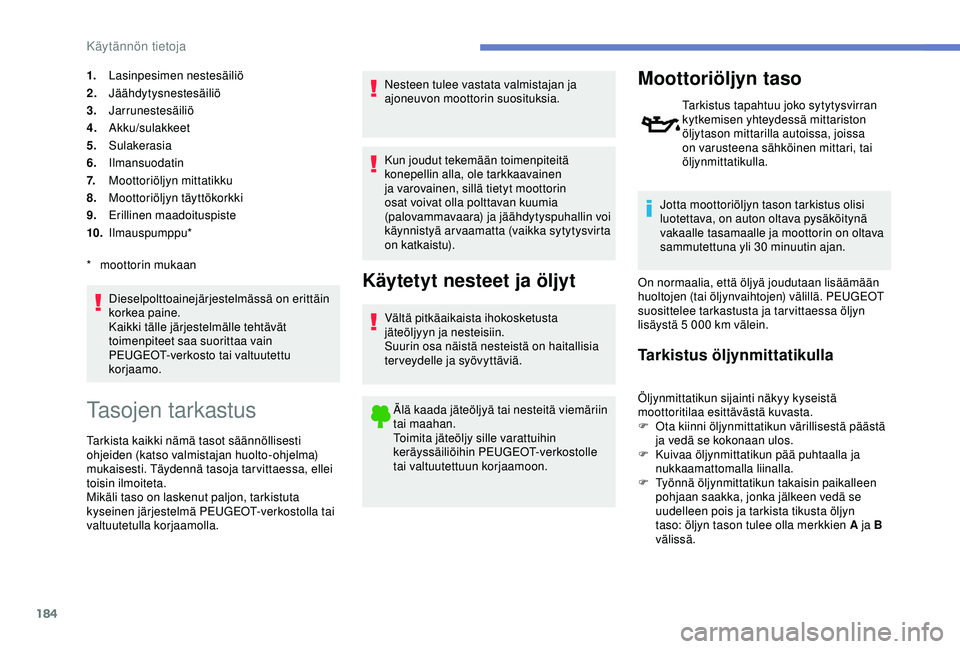 Peugeot 308 2018  Omistajan käsikirja (in Finnish) 184
1.Lasinpesimen nestesäiliö
2. Jäähdytysnestesäiliö
3. Jarrunestesäiliö
4. Akku/sulakkeet
5. Sulakerasia
6. Ilmansuodatin
7. Moottoriöljyn mittatikku
8. Moottoriöljyn täyttökorkki
9. Er