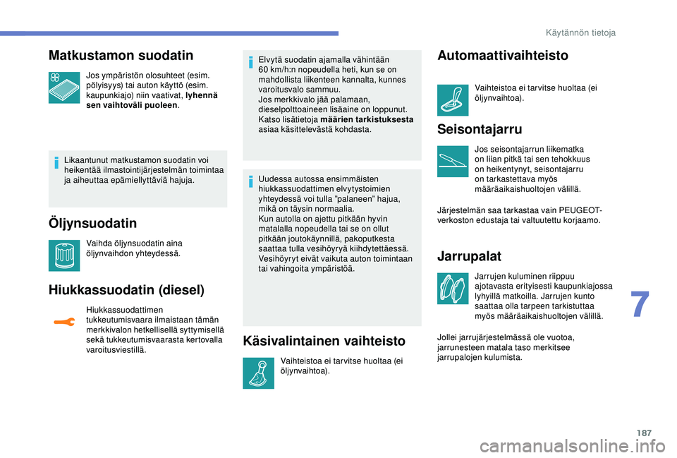Peugeot 308 2018  Omistajan käsikirja (in Finnish) 187
Matkustamon suodatin
Jos ympäristön olosuhteet (esim. 
pölyisyys) tai auton käyttö (esim. 
kaupunkiajo) niin vaativat, lyhennä 
sen vaihtoväli puoleen .
Likaantunut matkustamon suodatin voi