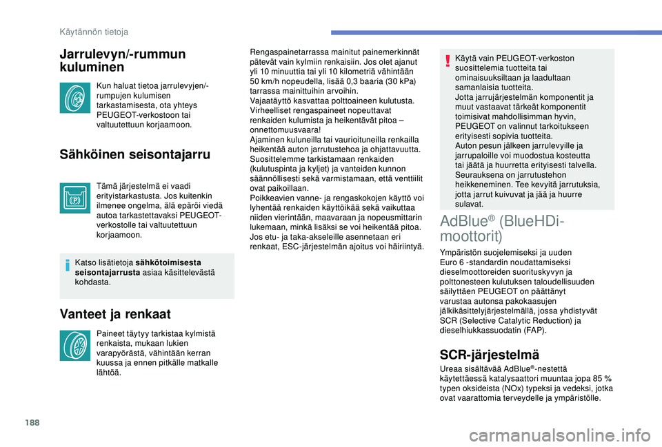 Peugeot 308 2018  Omistajan käsikirja (in Finnish) 188
Jarrulevyn/-rummun 
kuluminen
Kun haluat tietoa jarrulevyjen/-
rumpujen kulumisen 
tarkastamisesta, ota yhteys 
PEUGEOT-verkostoon tai 
valtuutettuun korjaamoon.
Sähköinen seisontajarru
Tämä j