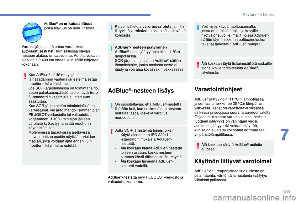 Peugeot 308 2018  Omistajan käsikirja (in Finnish) 189
AdBlue® on erikoissäiliössä, 
jonka tilavuus on noin 17   litraa.
Varoitusjärjestelmä antaa varoituksen 
automaattisesti heti, kun säiliössä olevan 
nesteen alataso on saavutettu. Autolla