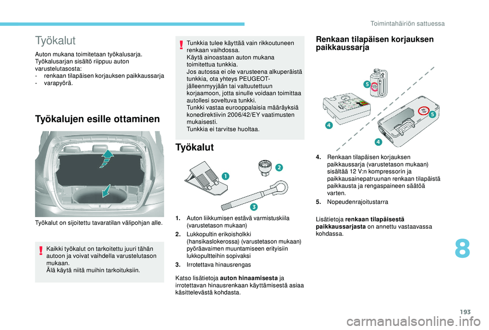 Peugeot 308 2018  Omistajan käsikirja (in Finnish) 193
Työkalut
Auton mukana toimitetaan työkalusarja.
Työkalusarjan sisältö riippuu auton 
varustelutasosta:
-
 r
enkaan tilapäisen korjauksen paikkaussarja
-
 

varapyörä.
Työkalujen esille ot