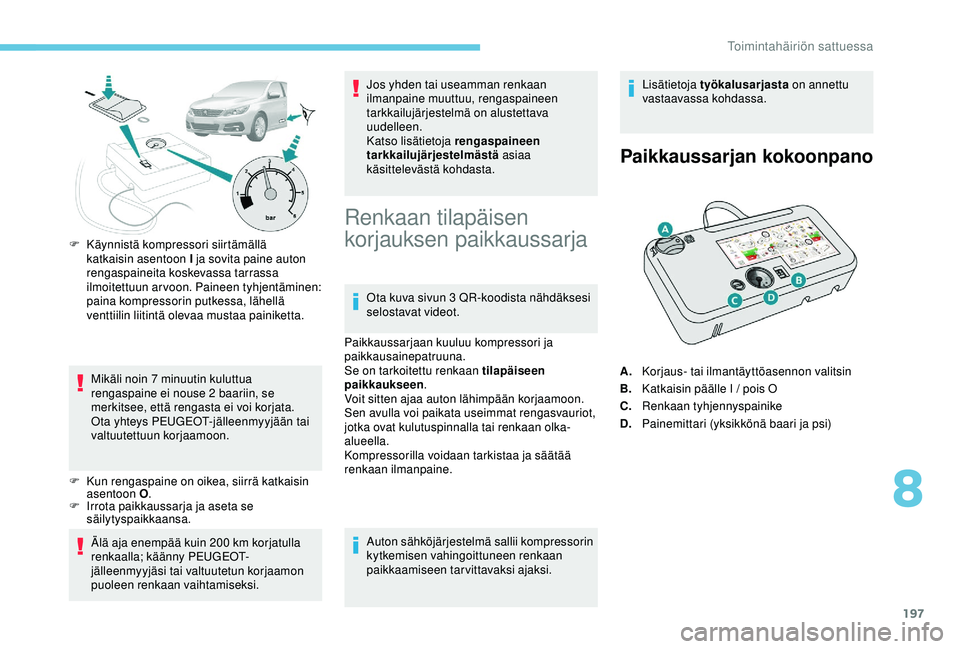 Peugeot 308 2018  Omistajan käsikirja (in Finnish) 197
F Käynnistä kompressori siirtämällä katkaisin asentoon I ja sovita paine auton 
rengaspaineita koskevassa tarrassa 
ilmoitettuun arvoon. Paineen tyhjentäminen: 
paina kompressorin putkessa, 