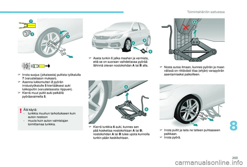 Peugeot 308 2018  Omistajan käsikirja (in Finnish) 203
Älä käytä:
- tunkkia muuhun tarkoitukseen kuin 
auton nostoon
-
 
m
 uuta kuin auton valmistajan 
toimittamaa tunkkia.
F
 
I

rrota suojus (jokaisesta) pultista työkalulla 
7 (varustetason mu