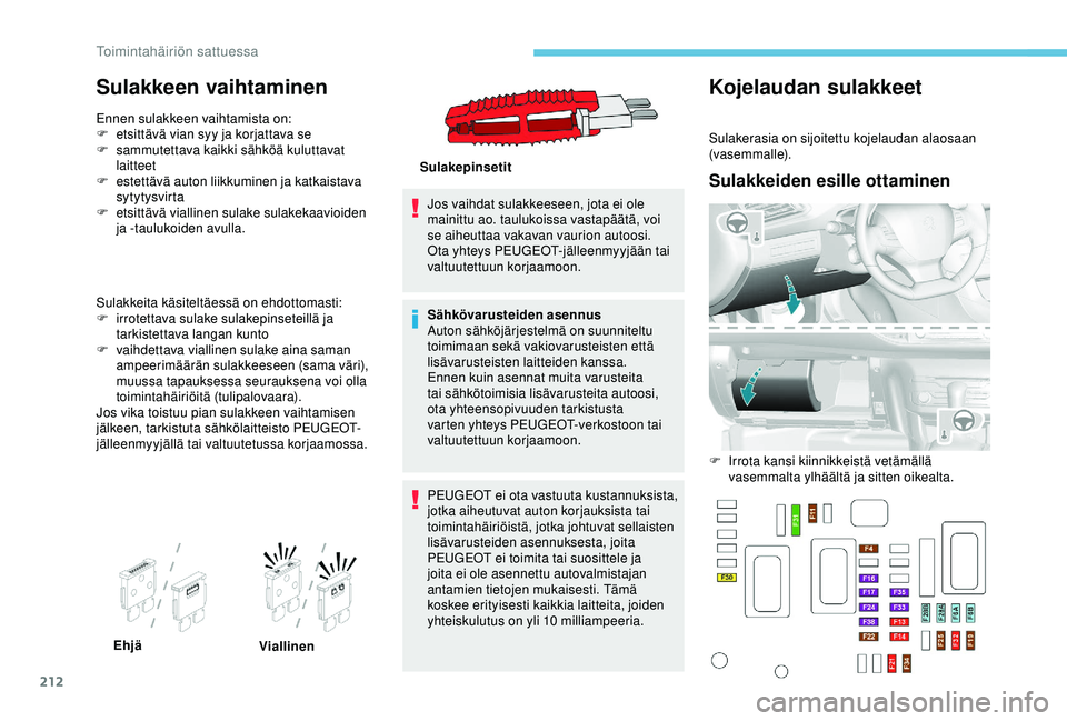 Peugeot 308 2018  Omistajan käsikirja (in Finnish) 212
Sulakkeen vaihtaminen
Ennen sulakkeen vaihtamista on:
F e tsittävä vian syy ja korjattava se
F
 
s
 ammutettava kaikki sähköä kuluttavat 
laitteet
F
 
e
 stettävä auton liikkuminen ja katka