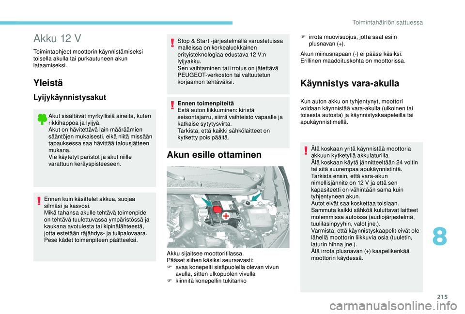 Peugeot 308 2018  Omistajan käsikirja (in Finnish) 215
Akku 12 V
Toimintaohjeet moottorin käynnistämiseksi 
toisella akulla tai purkautuneen akun 
lataamiseksi.
Yleistä
Lyijykäynnistysakut
Akut sisältävät myrkyllisiä aineita, kuten 
rikkihappo