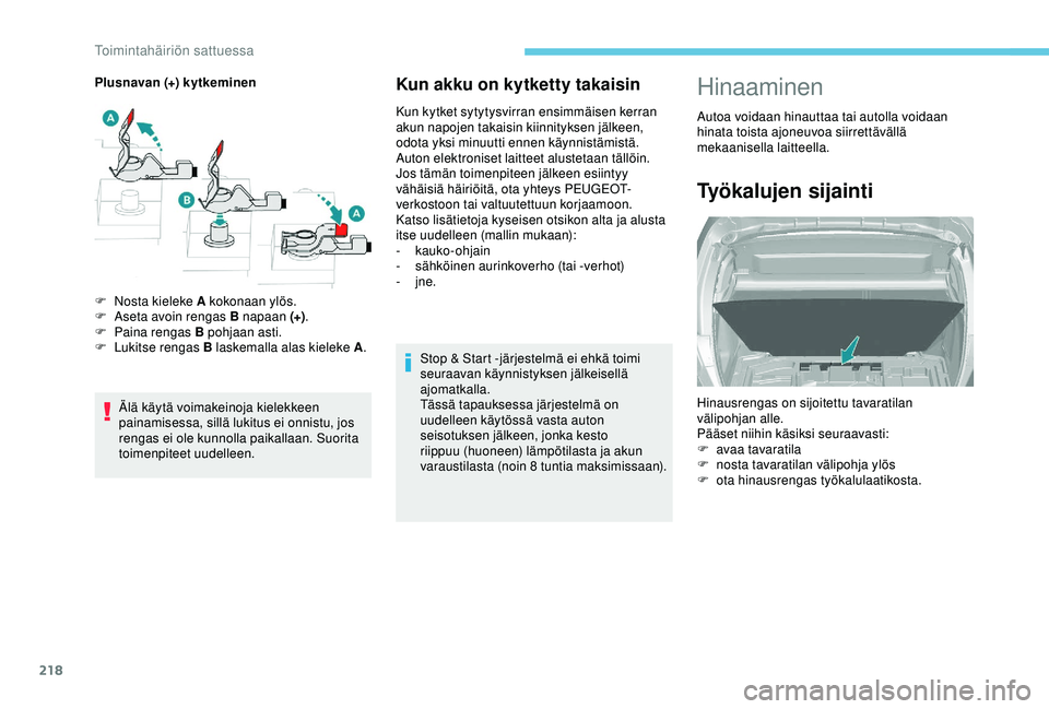 Peugeot 308 2018  Omistajan käsikirja (in Finnish) 218
Kun akku on kytketty takaisin
Kun kytket sytytysvirran ensimmäisen kerran 
akun napojen takaisin kiinnityksen jälkeen, 
odota yksi minuutti ennen käynnistämistä. 
Auton elektroniset laitteet 