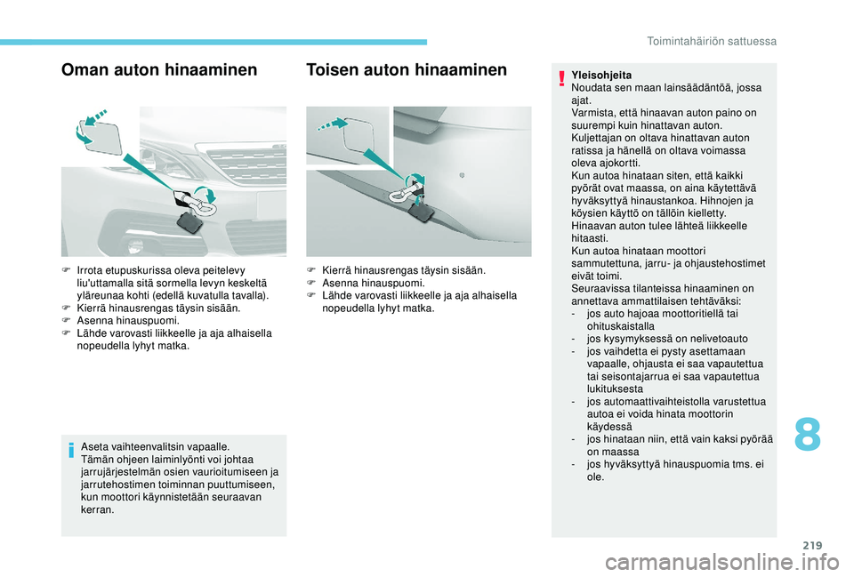 Peugeot 308 2018  Omistajan käsikirja (in Finnish) 219
Oman auton hinaaminen
Aseta vaihteenvalitsin vapaalle.
Tämän ohjeen laiminlyönti voi johtaa 
jarrujärjestelmän osien vaurioitumiseen ja 
jarrutehostimen toiminnan puuttumiseen, 
kun moottori 