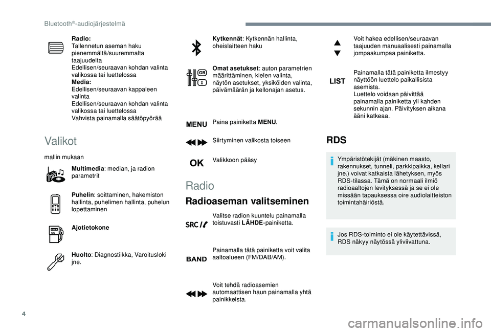 Peugeot 308 2018  Omistajan käsikirja (in Finnish) 4
Radio:
Tallennetun aseman haku 
pienemmältä/suuremmalta 
taajuudelta
Edellisen/seuraavan kohdan valinta 
valikossa tai luettelossa
Media:
Edellisen/seuraavan kappaleen 
valinta
Edellisen/seuraavan