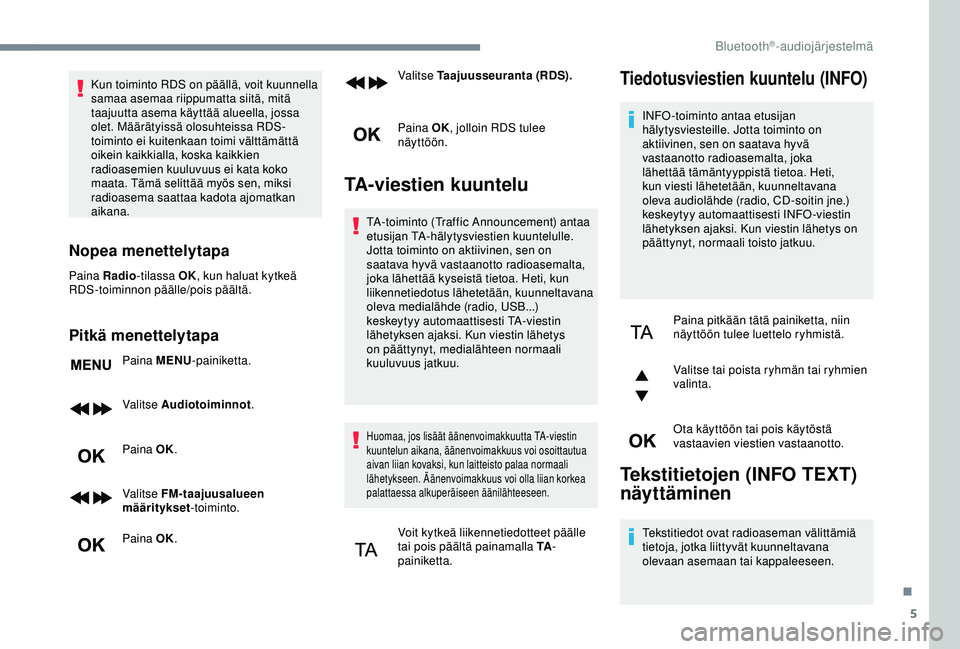 Peugeot 308 2018  Omistajan käsikirja (in Finnish) 5
Kun toiminto RDS on päällä, voit kuunnella 
samaa asemaa riippumatta siitä, mitä 
taajuutta asema käyttää alueella, jossa 
olet. Määrätyissä olosuhteissa RDS-
toiminto ei kuitenkaan toim