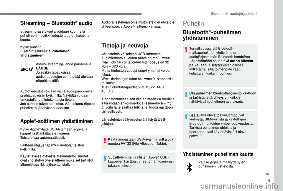 Peugeot 308 2018  Omistajan käsikirja (in Finnish) 9
Streaming – Bluetooth® audio
Streaming-asetuksella voidaan kuunnella 
puhelimen musiikkitiedostoja auton kaiutinten 
kautta.
Kytke puhelin.
(Katso otsakkeesta Puhelimen 
yhdistäminen).
Aktivoi s