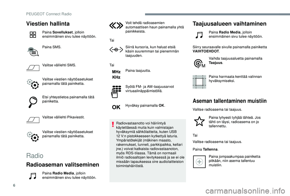 Peugeot 308 2018 Omistajan käsikirja (in Finnish) 6
Viestien hallinta
Paina Sovellukset, jolloin
ensimmäinen sivu tulee näyttöön.
Paina SMS.
Valitse välilehti SMS.
Valitse viestien näyttöasetukset
painamalla tätä painiketta.
Etsi yhteystie Peugeot 308 2018 Omistajan käsikirja (in Finnish) 6
Viestien hallinta
Paina Sovellukset, jolloin
ensimmäinen sivu tulee näyttöön.
Paina SMS.
Valitse välilehti SMS.
Valitse viestien näyttöasetukset
painamalla tätä painiketta.
Etsi yhteystie
