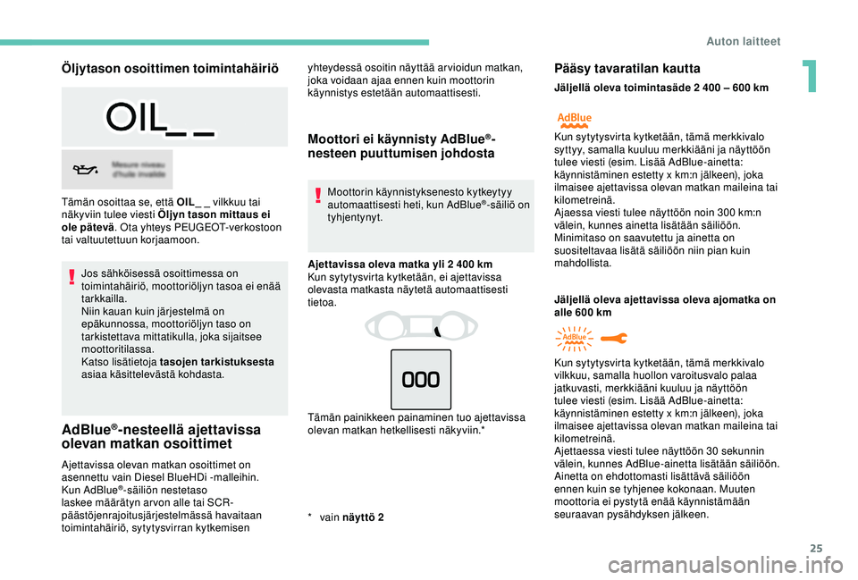 Peugeot 308 2018  Omistajan käsikirja (in Finnish) 25
Öljytason osoittimen toimintahäiriö
Jos sähköisessä osoittimessa on 
toimintahäiriö, moottoriöljyn tasoa ei enää 
tarkkailla.
Niin kauan kuin järjestelmä on 
epäkunnossa, moottoriölj