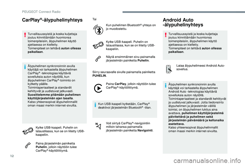 Peugeot 308 2018  Omistajan käsikirja (in Finnish) 12
CarPlay®-älypuhelinyhteys
Tur vallisuussyistä ja koska kuljettaja 
joutuu kiinnittämään huomionsa 
toimenpiteisiin, älypuhelimen käyttö 
ajettaessa on kielletty.
Toimenpiteet on tehtävä 