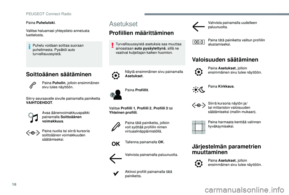 Peugeot 308 2018  Omistajan käsikirja (in Finnish) 16
Paina Puheluloki.
Valitse haluamasi yhteystieto annetusta 
luettelosta.
Puhelu voidaan soittaa suoraan 
puhelimesta. Pysäköi auto 
turvallisuussyistä.
Soittoäänen säätäminen
Paina Puhelin ,