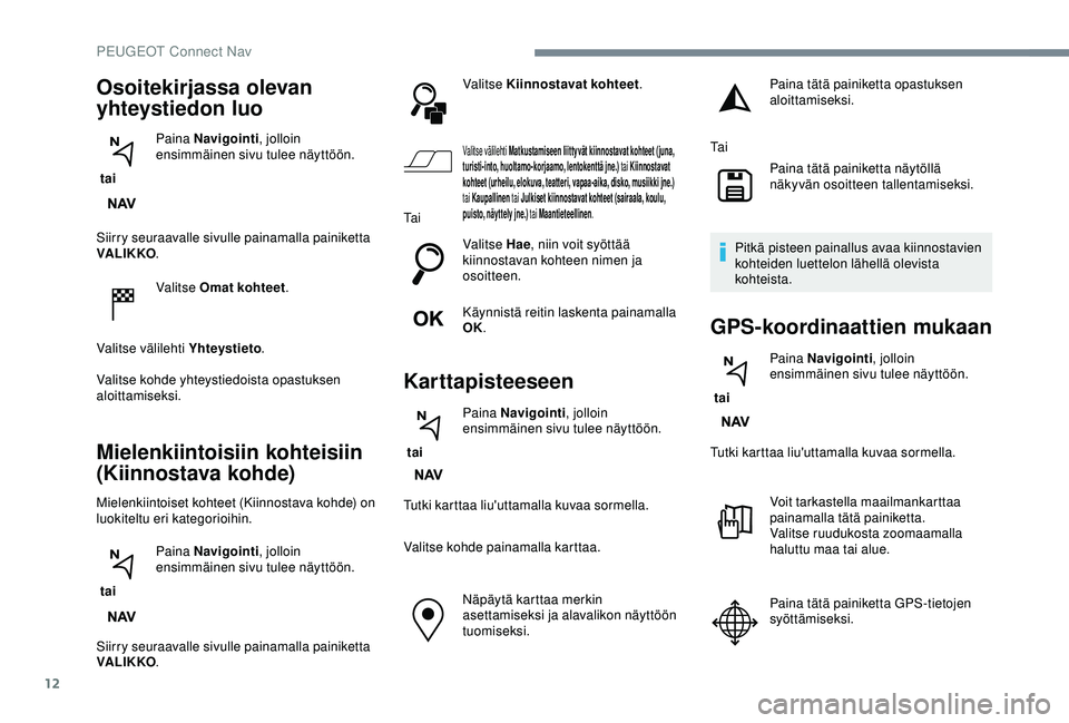 Peugeot 308 2018  Omistajan käsikirja (in Finnish) 12
Siirry seuraavalle sivulle painamalla painiketta 
VA LI K KO.
Valitse Omat kohteet .
Valitse välilehti Yhteystieto .
Valitse kohde yhteystiedoista opastuksen 
aloittamiseksi.
Mielenkiintoisiin koh