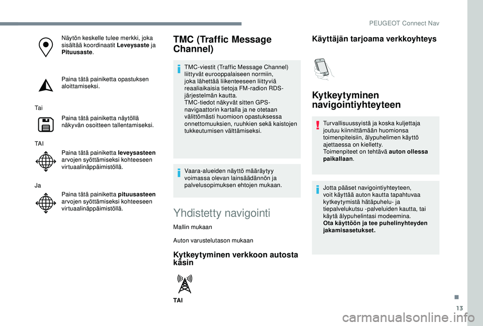 Peugeot 308 2018  Omistajan käsikirja (in Finnish) 13
Näytön keskelle tulee merkki, joka 
sisältää koordinaatit Leveysaste ja 
Pituusaste.
Paina tätä painiketta opastuksen 
aloittamiseksi.
Ta i Paina tätä painiketta näytöllä 
näkyvän oso