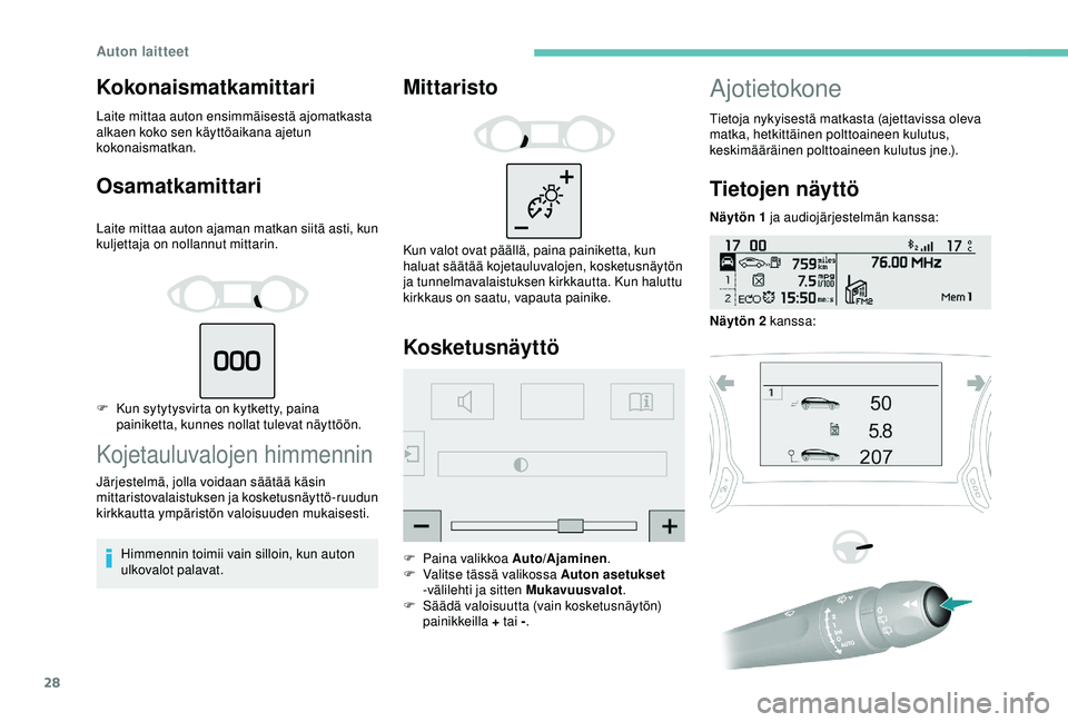 Peugeot 308 2018  Omistajan käsikirja (in Finnish) 28
Kokonaismatkamittari
Laite mittaa auton ensimmäisestä ajomatkasta 
alkaen koko sen käyttöaikana ajetun 
kokonaismatkan.
Osamatkamittari
Laite mittaa auton ajaman matkan siitä asti, kun 
kuljet