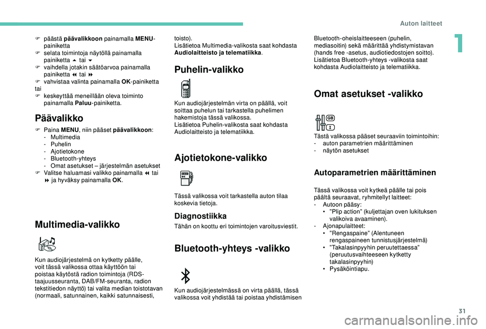 Peugeot 308 2018  Omistajan käsikirja (in Finnish) 31
F päästä p äävalikkoon  painamalla MENU -
painiketta
F
 
s
 elata toimintoja näytöllä painamalla 
painiketta 5 tai 6
F
 
v
 aihdella jotakin säätöarvoa painamalla 
painiketta 7 tai 8
F
 