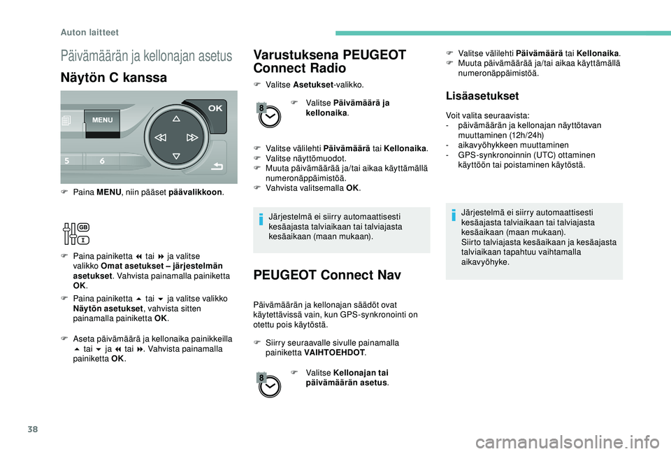 Peugeot 308 2018  Omistajan käsikirja (in Finnish) 38
Varustuksena PEUGEOT 
Connect Radio
F Valitse A setukset-valikko.
F   Valitse Päivämäärä ja 
kellonaika .
F
 
V
 alitse välilehti Päivämäärä  tai Kellonaika.
F
 
V
 alitse näyttömuodot