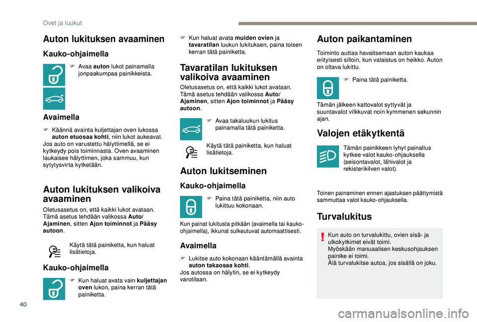 Peugeot 308 2018  Omistajan käsikirja (in Finnish) 40
Auton lukituksen avaaminen
Kauko-ohjaimella
F Avaa au ton lukot painamalla 
jonpaakumpaa painikkeista.
Avaimella
F Käännä avainta kuljettajan oven lukossa  auton etuosaa kohti , niin lukot aukea