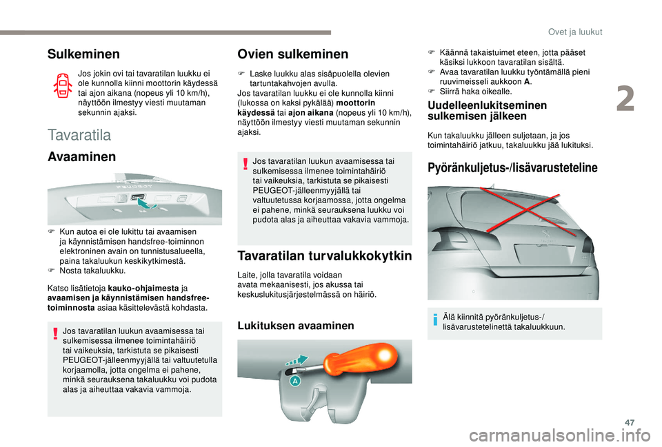 Peugeot 308 2018  Omistajan käsikirja (in Finnish) 47
Sulkeminen
Jos jokin ovi tai tavaratilan luukku ei 
ole kunnolla kiinni moottorin käydessä 
tai ajon aikana (nopeus yli 10  km/h), 
näyttöön ilmestyy viesti muutaman 
sekunnin ajaksi.
Tavarati