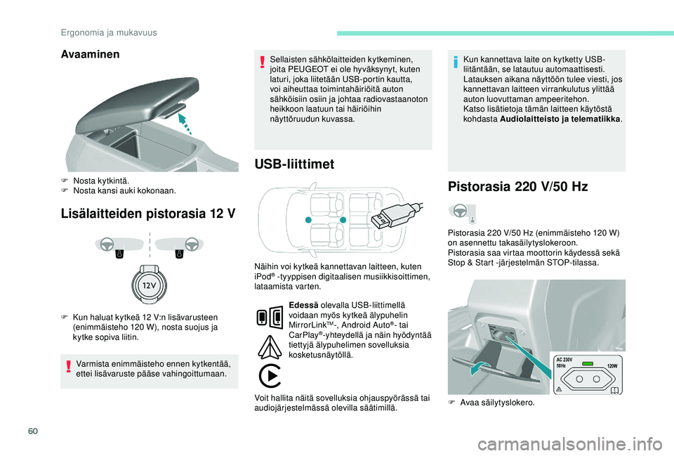 Peugeot 308 2018  Omistajan käsikirja (in Finnish) 60
Avaaminen
Lisälaitteiden pistorasia 12 V
USB-liittimet
Varmista enimmäisteho ennen kytkentää, 
ettei lisävaruste pääse vahingoittumaan. Sellaisten sähkölaitteiden kytkeminen, 
joita PEUGEO