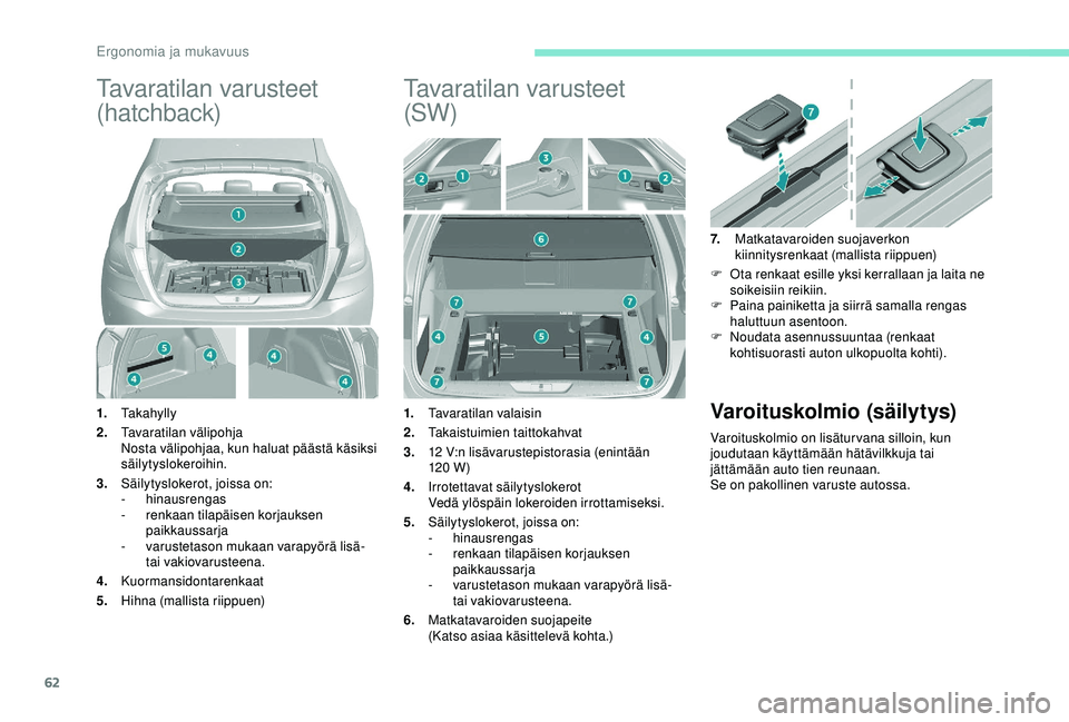 Peugeot 308 2018 Omistajan käsikirja (in Finnish) 62
Tavaratilan varusteet
(hatchback)
1.Takahylly
2. Tavaratilan välipohja
Nosta välipohjaa, kun haluat päästä käsiksi
säilytyslokeroihin.
3. Säilytyslokerot, joissa on:
-
hinausrengas
-
Peugeot 308 2018 Omistajan käsikirja (in Finnish) 62
Tavaratilan varusteet
(hatchback)
1.Takahylly
2. Tavaratilan välipohja
Nosta välipohjaa, kun haluat päästä käsiksi
säilytyslokeroihin.
3. Säilytyslokerot, joissa on:
-
hinausrengas
-