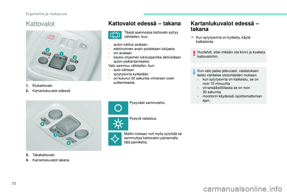 Peugeot 308 2018  Omistajan käsikirja (in Finnish) 72
Kattovalot
1.Etukattovalo
2. Kartanlukuvalot edessä
3. Takakattovalo
4. Kartanlukuvalot takana
Kattovalot edessä – takana
Tässä asennossa kattovalo syttyy 
vähitellen, kun:
-
 
a

uton lukit