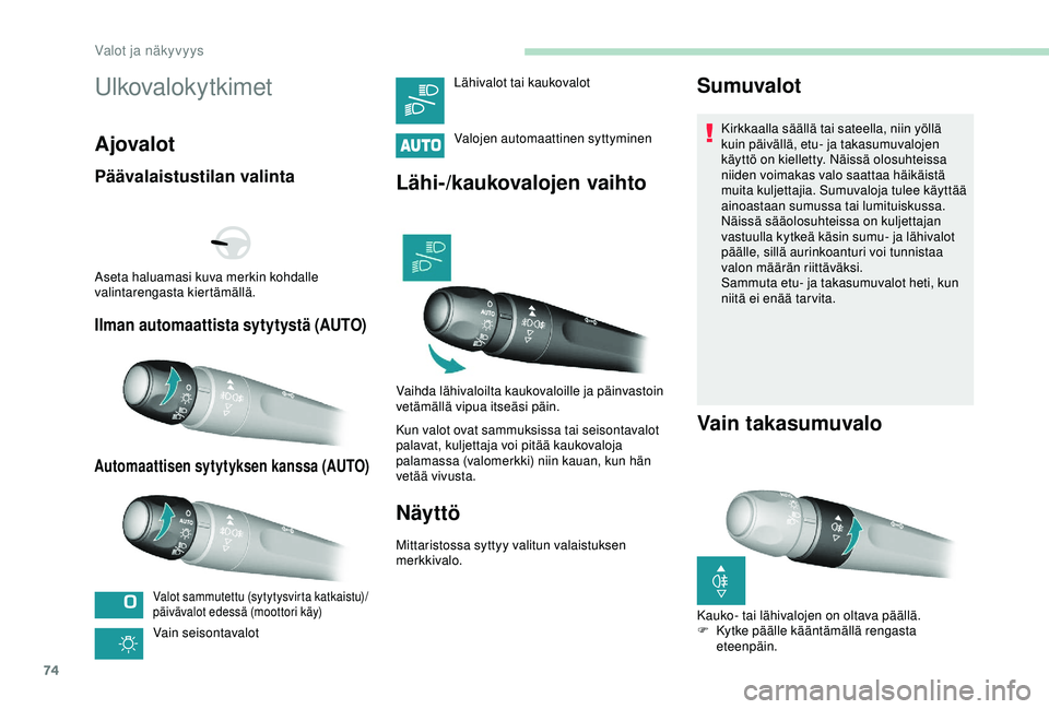 Peugeot 308 2018  Omistajan käsikirja (in Finnish) 74
Ulkovalokytkimet
Ajovalot
Päävalaistustilan valinta
Ilman automaattista sytytystä (AUTO)
Automaattisen sytytyksen kanssa (AUTO)
Valot sammutettu (sytytysvirta katkaistu)/
päivävalot edessä (m