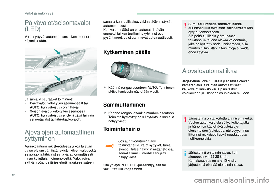 Peugeot 308 2018  Omistajan käsikirja (in Finnish) 76
Päivävalot /seisontavalot 
(LED)
Valot syttyvät automaattisesti, kun moottori 
käynnistetään.
Ajovalojen automaattinen 
syttyminen
Aurinkoanturin rekisteröidessä ulkoa tulevan 
valon olevan