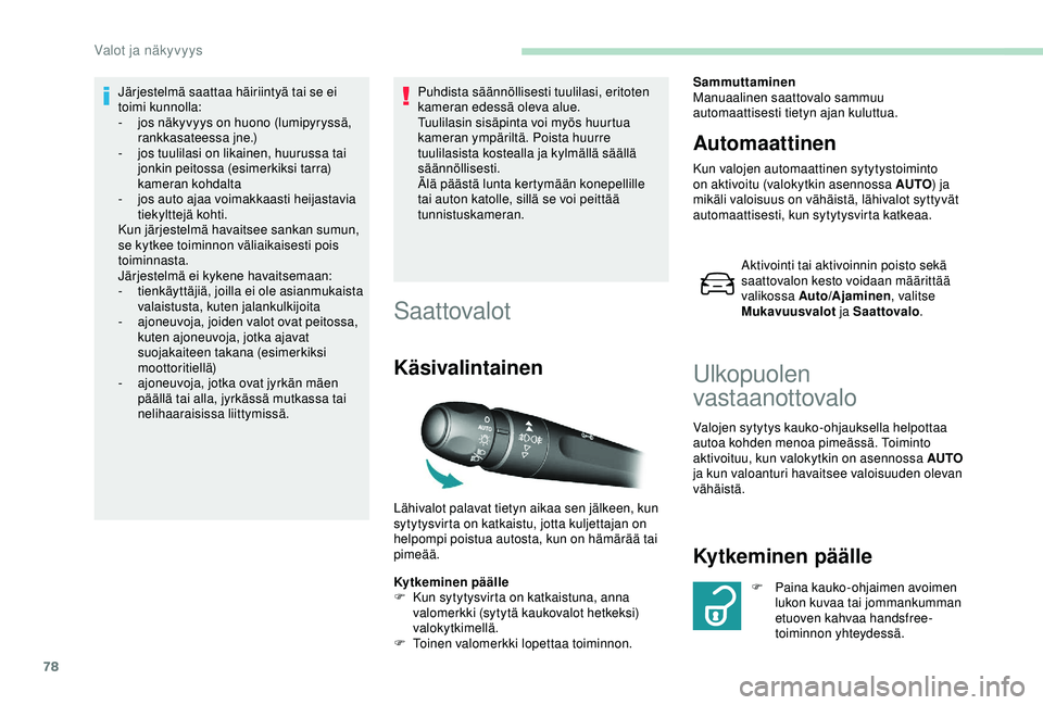 Peugeot 308 2018  Omistajan käsikirja (in Finnish) 78
Järjestelmä saattaa häiriintyä tai se ei 
toimi kunnolla:
- 
j
 os näkyvyys on huono (lumipyryssä, 
rankkasateessa jne.)
-
 
j
 os tuulilasi on likainen, huurussa tai 
jonkin peitossa (esimer