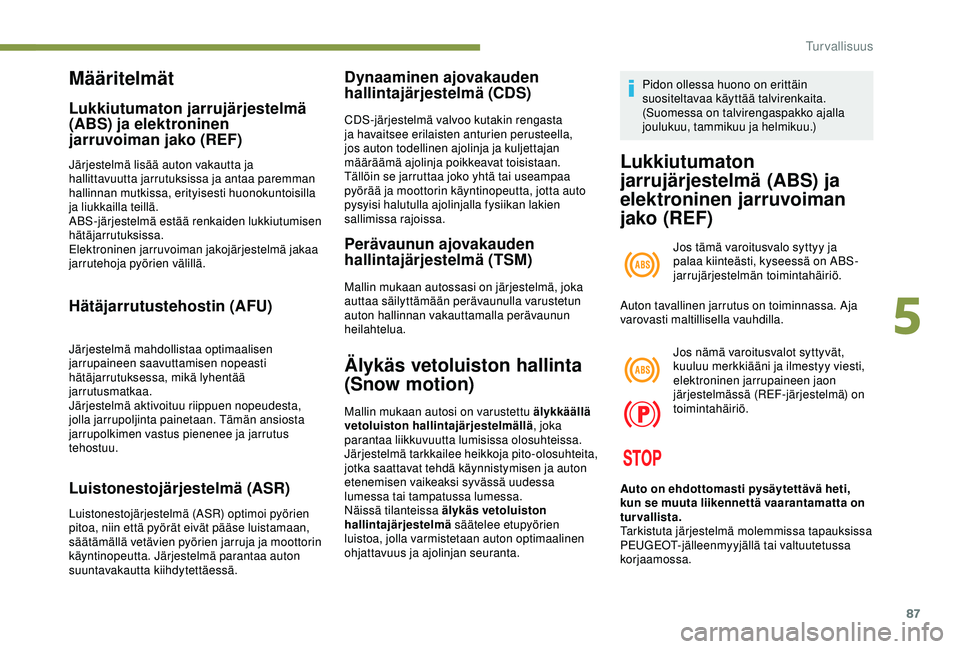 Peugeot 308 2018 Omistajan käsikirja (in Finnish) 87
Määritelmät
Lukkiutumaton jarrujärjestelmä
(ABS) ja elektroninen
jarruvoiman jako (REF)
Järjestelmä lisää auton vakautta ja
hallittavuutta jarrutuksissa ja antaa paremman
hallinnan mut Peugeot 308 2018 Omistajan käsikirja (in Finnish) 87
Määritelmät
Lukkiutumaton jarrujärjestelmä
(ABS) ja elektroninen
jarruvoiman jako (REF)
Järjestelmä lisää auton vakautta ja
hallittavuutta jarrutuksissa ja antaa paremman
hallinnan mut