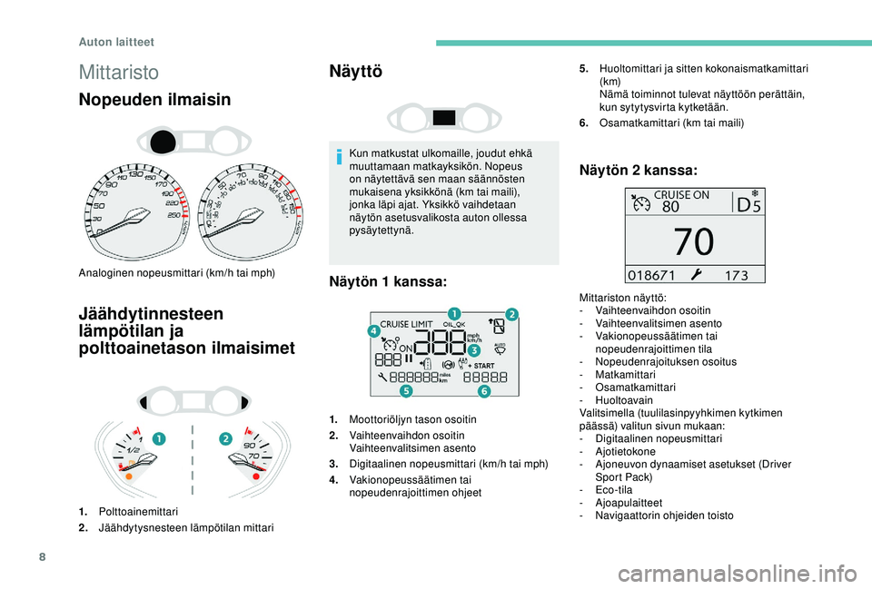 Peugeot 308 2018  Omistajan käsikirja (in Finnish) 8
Mittaristo
Nopeuden ilmaisin
Analoginen nopeusmittari (km/h tai mph)
Jäähdytinnesteen 
lämpötilan ja 
polttoainetason ilmaisimet
1.Polttoainemittari
2. Jäähdytysnesteen lämpötilan mittari
N�
