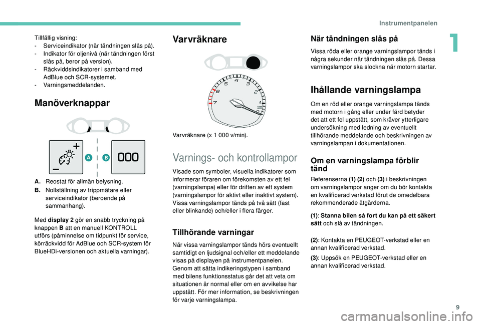 Peugeot 308 2018 Ägarmanual (in Swedish) 9
Manöverknappar
A.Reostat för allmän belysning.
B. Nollställning av trippmätare eller
serviceindikator (beroende på
sammanhang).
Varvräknare
Var vräknare (x 1 000 v/min).
Varnings- och kont Peugeot 308 2018 Ägarmanual (in Swedish) 9
Manöverknappar
A.Reostat för allmän belysning.
B. Nollställning av trippmätare eller
serviceindikator (beroende på
sammanhang).
Varvräknare
Var vräknare (x 1 000 v/min).
Varnings- och kont