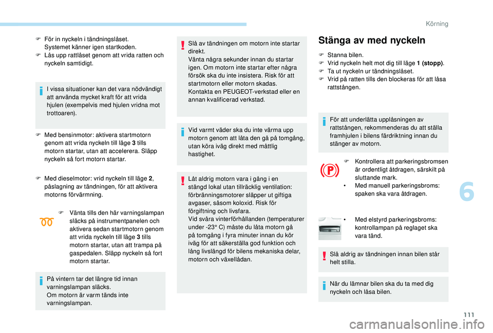 Peugeot 308 2018 Ägarmanual (in Swedish) 111
F För in nyckeln i tändningslåset.Systemet känner igen startkoden.
F
L
ås upp rattlåset genom att vrida ratten och
nyckeln samtidigt.
I vissa situationer kan det vara nödvändigt
att a Peugeot 308 2018 Ägarmanual (in Swedish) 111
F För in nyckeln i tändningslåset.Systemet känner igen startkoden.
F
L
ås upp rattlåset genom att vrida ratten och
nyckeln samtidigt.
I vissa situationer kan det vara nödvändigt
att a