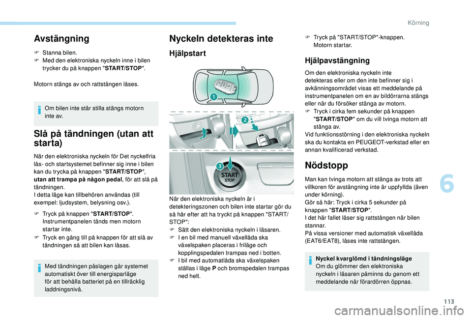 Peugeot 308 2018 Ägarmanual (in Swedish) 113
Avstängning
F Stanna bilen.
F M ed den elektroniska nyckeln inne i bilen
trycker du på knappen " START/STOP".
Motorn stängs av och rattstången låses.
Om bilen inte står stilla stän Peugeot 308 2018 Ägarmanual (in Swedish) 113
Avstängning
F Stanna bilen.
F M ed den elektroniska nyckeln inne i bilen
trycker du på knappen " START/STOP".
Motorn stängs av och rattstången låses.
Om bilen inte står stilla stän