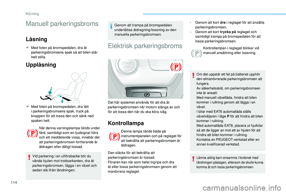 Peugeot 308 2018 Ägarmanual (in Swedish) 114
Manuell parkeringsbroms
Låsning
F Med foten på bromspedalen, dra åt parkeringsbromsens spak så att bilen står
helt stilla.
Upplåsning
När denna varningslampa tänds under
färd, samtidigt Peugeot 308 2018 Ägarmanual (in Swedish) 114
Manuell parkeringsbroms
Låsning
F Med foten på bromspedalen, dra åt parkeringsbromsens spak så att bilen står
helt stilla.
Upplåsning
När denna varningslampa tänds under
färd, samtidigt