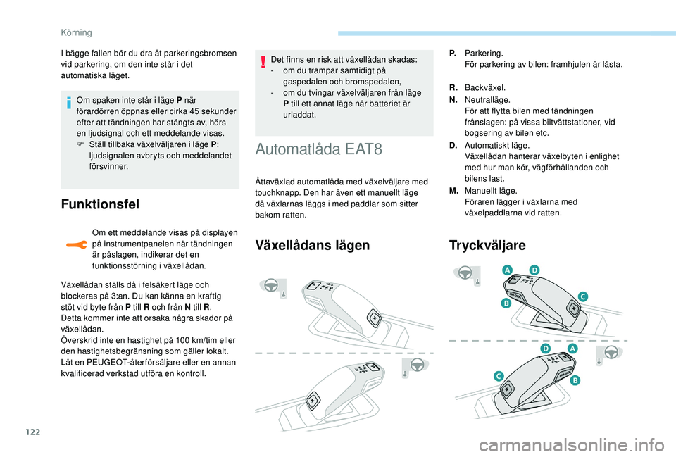 Peugeot 308 2018 Ägarmanual (in Swedish) 122
Om spaken inte står i läge P när
förardörren öppnas eller cirka 45 s ekunder
efter att tändningen har stängts av, hörs
en ljudsignal och ett meddelande visas.
F
S
täll tillbaka vä Peugeot 308 2018 Ägarmanual (in Swedish) 122
Om spaken inte står i läge P när
förardörren öppnas eller cirka 45 s ekunder
efter att tändningen har stängts av, hörs
en ljudsignal och ett meddelande visas.
F
S
täll tillbaka vä